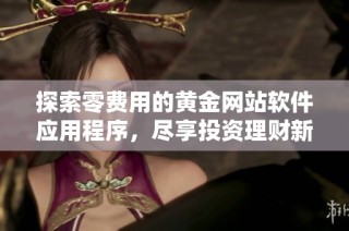探索零费用的黄金网站软件应用程序，尽享投资理财新体验