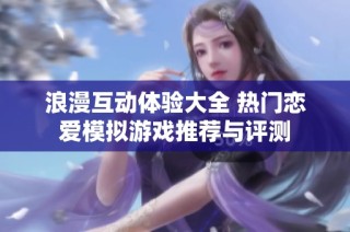 浪漫互动体验大全 热门恋爱模拟游戏推荐与评测