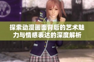 探索动漫画面背后的艺术魅力与情感表达的深度解析