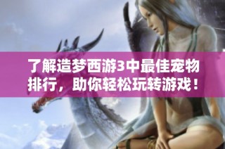 了解造梦西游3中最佳宠物排行，助你轻松玩转游戏！