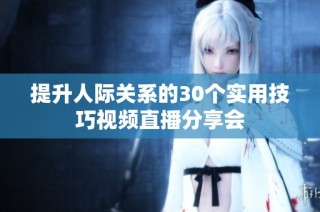 提升人际关系的30个实用技巧视频直播分享会