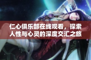 仁心俱乐部在线观看，探索人性与心灵的深度交汇之旅
