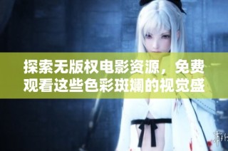 探索无版权电影资源，免费观看这些色彩斑斓的视觉盛宴