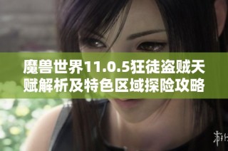 魔兽世界11.0.5狂徒盗贼天赋解析及特色区域探险攻略全指南