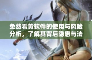 免费看黄软件的使用与风险分析，了解其背后隐患与法律问题