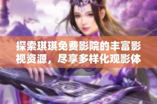 探索琪琪免费影院的丰富影视资源，尽享多样化观影体验