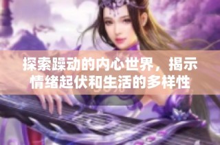 探索躁动的内心世界，揭示情绪起伏和生活的多样性