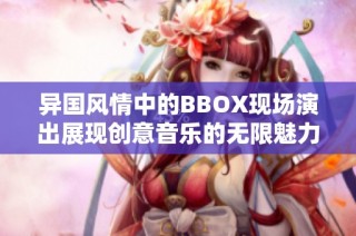 异国风情中的BBOX现场演出展现创意音乐的无限魅力