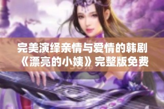完美演绎亲情与爱情的韩剧《漂亮的小姨》完整版免费在线观看