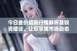 今日金价最新行情解析及投资建议，让您掌握市场动态
