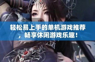 轻松易上手的单机游戏推荐，畅享休闲游戏乐趣！