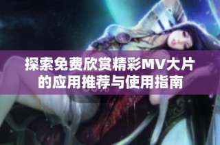 探索免费欣赏精彩MV大片的应用推荐与使用指南