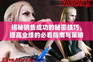 揭秘销售成功的秘密技巧，提高业绩的必看指南与策略分享