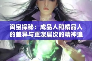 淘宝探秘：成品人和精品人的差异与更深层次的精神追求解析