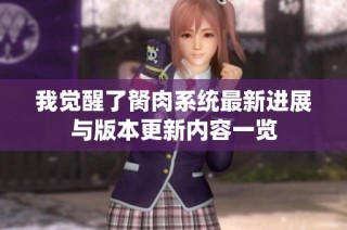 我觉醒了胬肉系统最新进展与版本更新内容一览