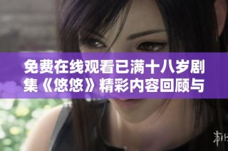 免费在线观看已满十八岁剧集《悠悠》精彩内容回顾与讨论