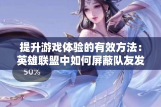 提升游戏体验的有效方法：英雄联盟中如何屏蔽队友发言技巧解析