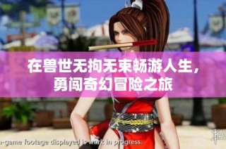 在兽世无拘无束畅游人生，勇闯奇幻冒险之旅