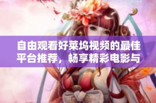 自由观看好莱坞视频的最佳平台推荐，畅享精彩电影与顶级影集体验