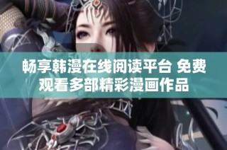 畅享韩漫在线阅读平台 免费观看多部精彩漫画作品