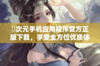 囧次元手机应用程序官方正版下载，享受全方位优质体验