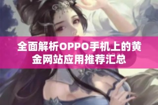 全面解析OPPO手机上的黄金网站应用推荐汇总