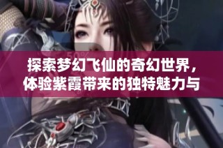 探索梦幻飞仙的奇幻世界，体验紫霞带来的独特魅力与乐趣
