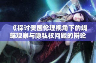 《探讨美国伦理视角下的蝴蝶观察与隐私权问题的辩论》