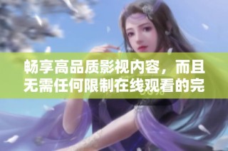 畅享高品质影视内容，而且无需任何限制在线观看的完美选择