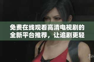 免费在线观看高清电视剧的全新平台推荐，让追剧更轻松更畅快