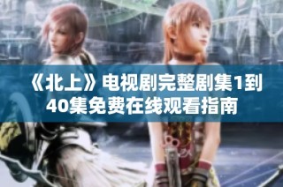 《北上》电视剧完整剧集1到40集免费在线观看指南
