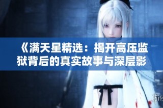 《满天星精选：揭开高压监狱背后的真实故事与深层影响》