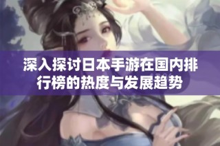 深入探讨日本手游在国内排行榜的热度与发展趋势