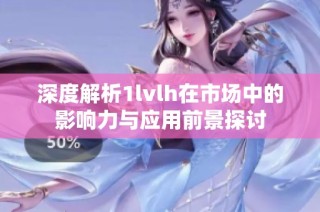 深度解析1lvlh在市场中的影响力与应用前景探讨