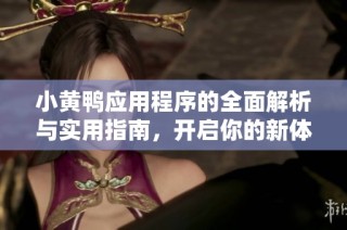 小黄鸭应用程序的全面解析与实用指南，开启你的新体验