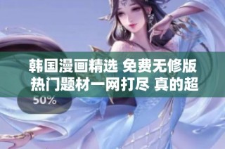 韩国漫画精选 免费无修版 热门题材一网打尽 真的超值