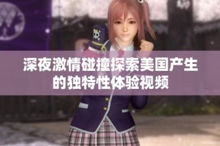 深夜激情碰撞探索美国产生的独特性体验视频