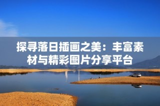 探寻落日插画之美：丰富素材与精彩图片分享平台