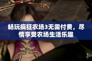 畅玩疯狂农场3无需付费，尽情享受农场生活乐趣