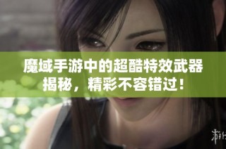 魔域手游中的超酷特效武器揭秘，精彩不容错过！