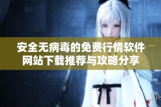 安全无病毒的免费行情软件网站下载推荐与攻略分享