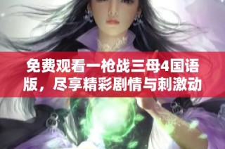 免费观看一枪战三母4国语版，尽享精彩剧情与刺激动作体验