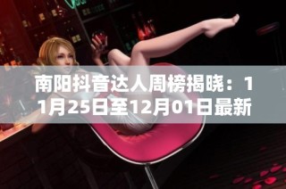 南阳抖音达人周榜揭晓：11月25日至12月01日最新排名分析