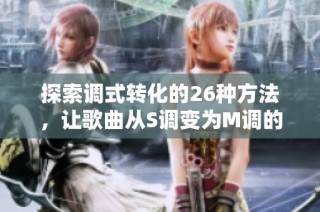 探索调式转化的26种方法，让歌曲从S调变为M调的秘密大公开