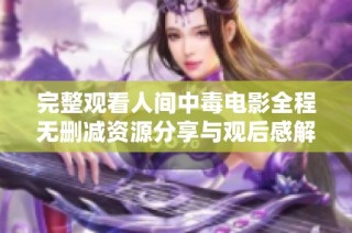 完整观看人间中毒电影全程无删减资源分享与观后感解析