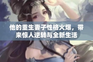 他的重生妻子性格火爆，带来惊人逆转与全新生活