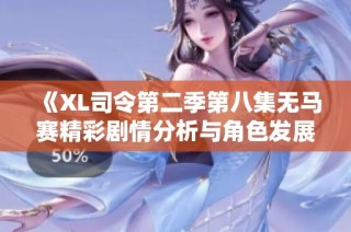 《XL司令第二季第八集无马赛精彩剧情分析与角色发展探讨》