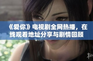 《爱你》电视剧全网热播，在线观看地址分享与剧情回顾