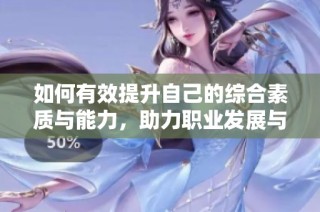 如何有效提升自己的综合素质与能力，助力职业发展与个人成长