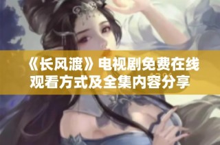 《长风渡》电视剧免费在线观看方式及全集内容分享